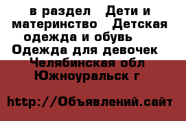  в раздел : Дети и материнство » Детская одежда и обувь »  » Одежда для девочек . Челябинская обл.,Южноуральск г.